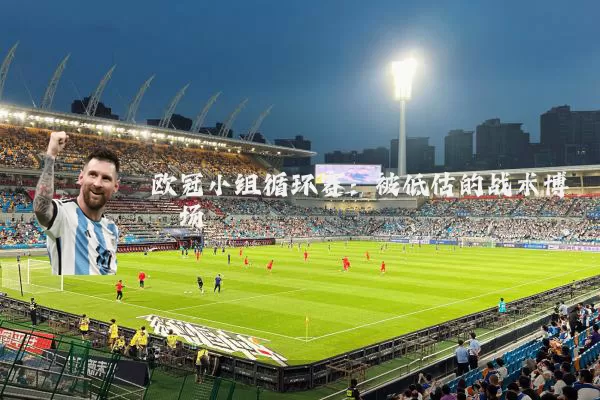 欧冠小组循环赛：被低估的战术博弈场