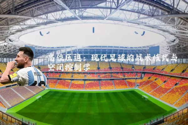 高位压迫：现代足球的战术核武与空间控制学