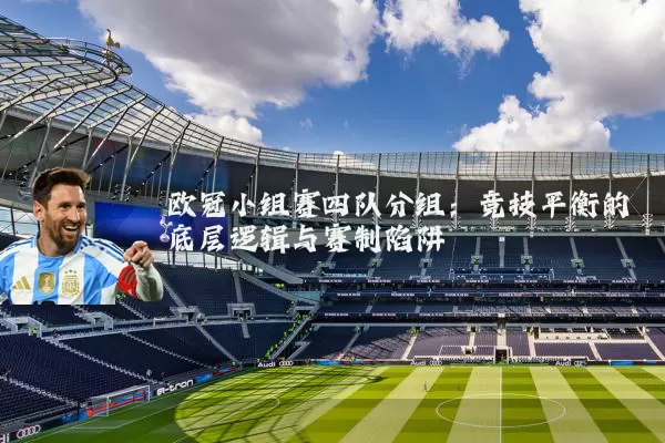 欧冠小组赛四队分组：竞技平衡的底层逻辑与赛制陷阱