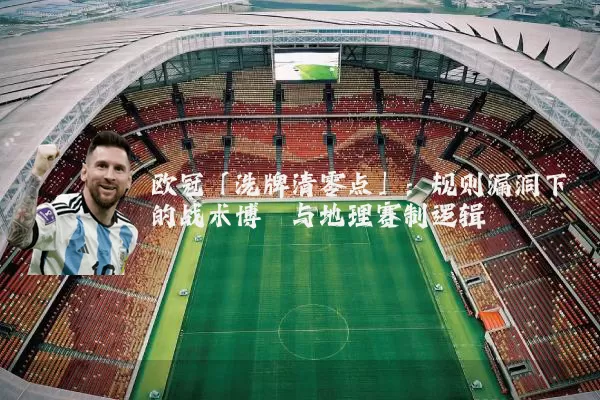 欧冠「洗牌清零点」:规则漏洞下的战术博弈与地理赛制逻辑