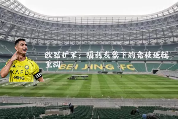 欧冠扩军:福利表象下的竞技逻辑重构