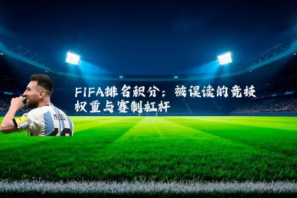 FIFA排名积分:被误读的竞技权重与赛制杠杆
