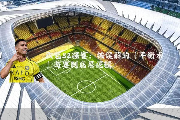 欧冠32强赛：被误解的「平衡术」与赛制底层逻辑