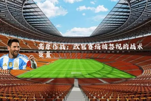 高原作战：欧冠赛场被忽视的战术变量